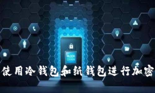 如何安全使用冷钱包和纸钱包进行加密货币存储