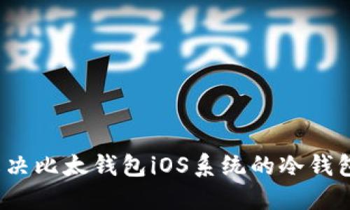 如何解决比太钱包iOS系统的冷钱包问题？
