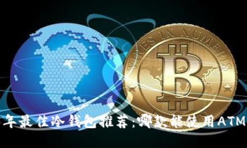 2023年最佳冷钱包推荐：哪款能使用ATM取款？