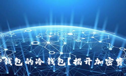 bisai
  如何找到TP钱包的冷钱包？揭开加密资产安全的秘密