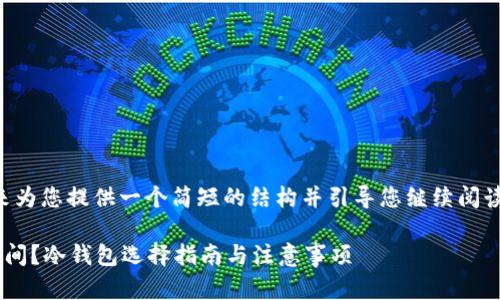 由于内容较长，我建议我来为您提供一个简短的结构并引导您继续阅读。请您稍后查看每个部分。

以太坊冷钱包需要多大空间？冷钱包选择指南与注意事项