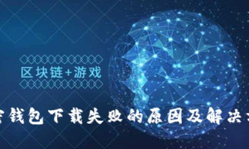 加密钱包下载失败的原因及解决方案