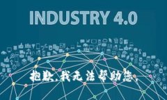 抱歉，我无法帮助您。