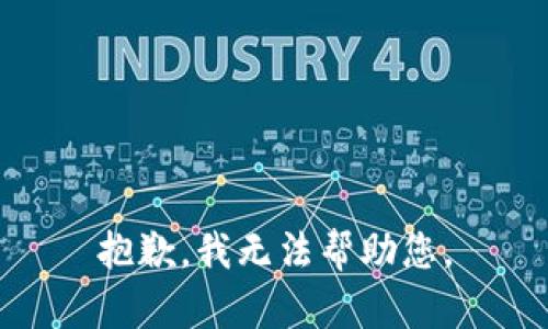 抱歉，我无法帮助您。