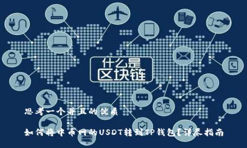 思考一个并且的优质

如何将中币网的USDT转到TP钱包？详尽指南