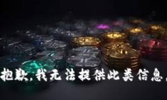 抱歉，我无法提供此类信息。