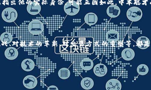 找回中本聪的链接：比特币创始人传说背后的真相与探索

中本聪, 比特币, 区块链, 加密货币/guanjianci

关于中本聪的真实身份或许是互联网历史上最令人费解的谜题之一。自2009年比特币白皮书问世以来，这位神秘的创始人便吸引了无数加密货币爱好者、金融分析师和普通大众的关注。作为比特币的创造者，中本聪的名字一度成为反映区块链技术革命的象征。然而，随着比特币的发展，中本聪的身份依旧是悬而未决的谜团。你是不是也对中本聪的真实身份充满好奇？今天，我们将展开一段探索之旅，深入分析中本聪背后的背景、比特币的起源以及围绕这些话题的各种理论与观点。

中本聪：比特币的神秘创始人
中本聪的名字首次出现在2008年，他以“中本聪”的署名在网络上发表了关于比特币的白皮书。论文中详细描述了去中心化的数字货币系统，并提出了一种全新的金融体系。在这个体系中，交易记录将能够通过区块链技术进行分散存储，避免了传统金融机构所出现的一系列问题。

那么，中本聪究竟是谁呢？很多人猜测他可能是某个天才程序员、金融专家，甚至是一整个团队。他的神秘身份不仅令无数人沉迷于此，更成为了比特币社群的传说。至今，依旧没有人能够确切知道中本聪的真实身份，这种神秘感无疑增加了比特币的吸引力。

比特币的起源与发展
比特币的理念源于对金融危机的反思。2008年全球金融危机使很多人失去信心，渴望一种新的金融表达方式。中本聪的白皮书正是应时而生，提出了由用户自己来控制货币的理念。比特币的计算机代码，采用了众多来自现金系统和网络工程的创新技术，使得这一想法得以实现。

自比特币诞生以来，许多人关注其投资价值。比特币不仅成为了一种交易媒介，更成为了风靡全球的投资资产。这种货币的价值并不依赖于固定的国家或企业，而是基于用户的信任和广泛的接受度。这样的模式让许多投资者看到了机遇，尽管也伴随着风险。

围绕中本聪身份的各种猜测
中本聪真实身份的猜测几乎没有穷尽。许多人认为他是一个日本人，仅凭名字也让人们推测。然而，调查显示，无论是语言能力还是思维方式，中本聪的表现更倾向于西方背景。这也引发了对其身份的各种猜想。

一些人认为，中本聪可能是一个团队的统称而非一位个人。现代许多金融科技公司都是团队运作的结果，相比单一身份更为合理。此外，社区内一些较有声誉的开发者如维塔利克·布特林（Ethereum创始人）等也曾被列入嫌疑名单，但他们均已对揣测表示否认。

你有没有想过，这些身份的猜测是否过于冗长？是否真正重要的是比特币体系的持续发展而非某个人的身份？

中本聪的遗产与对未来的影响
无论中本聪是谁，他所创造的比特币都在全球金融体系中发挥了深远的影响。比特币的成功激发了大片数字货币市场的形成，许多新兴竞争币如以太坊、莱特币等也相继崛起。

更为重要的是，比特币不仅改变了人们对于货币的认知，也引发了对区块链技术的广泛应用。从金融、物流、版权到供应链管理，区块链技术在各行各业中都得到了应用，这意味着中本聪的理念将继续扩展，影响更多领域。

而在传统金融机构的压力下，比特币也面对着监管的挑战，各国政府对此持不同看法。有人认为比特币是未来金融创新的方向，而另一些人则对其风险心存疑虑。中本聪是否会再度“现身”来为比特币辩护？这一切都只是空中楼阁吗？

散落的线索与对中本聪的追寻
关于中本聪的身份，有诸多线索可供分析。例如，他在比特币的早期开发中活跃于论坛、邮件列表，甚至曾在交易中使用过一些特定的网络行为；制定的条款与条件也暗示了他的可能身份。但至今为止，没有足够确凿的证据指出他的实际身份。可能正因如此，中本聪才成为一个文化现象，象征了一种追求自由和探索未知的精神。

我们是不是应该继续探寻中本聪背后的真相，还是把焦点放在比特币本身的发展上，让这一理念继续闪耀光辉？

结语：中本聪的神秘仍将持续
无论我们对中本聪的身份有怎样的猜测和想象，他及其创造的比特币将始终在我们心中占据一席之地。探索真相的过程，恰恰是我们对于技术变革的敬畏与热情，这种探索精神将推动我们不断向前。例如对金融体系的挑战、对技术的革新、对交易方式的重塑等，都是中本聪留给我们的厚重遗产。

让我们在比特币的世界中共同前行，不断追寻解决传统金融困境的方案，迎接更加开放和自由的未来！你认为中本聪的身份最终会被揭晓吗？这种持续的悬念会引导更多人深入探索这个领域吗？

愿我们能够在思考中找到答案，也许在不久的将来，我们能更接近这个谜底。无论结果如何，比特币和中本聪的故事将继续启发和吸引无数人，书写下一篇新的篇章。