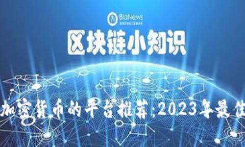 购买加密货币的平台推荐：2023年最佳选择