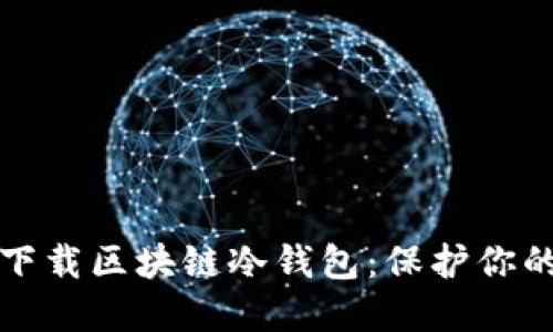 如何安全下载区块链冷钱包：保护你的数字资产