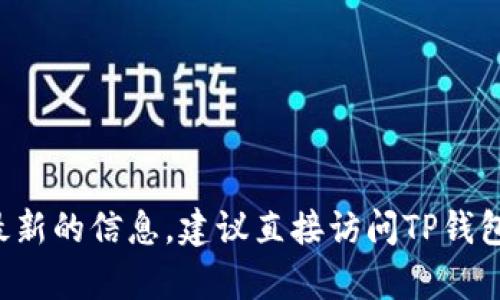 在这里，我无法提供关于TP钱包官方的具体版本信息。为了获得准确和最新的信息，建议直接访问TP钱包的官方网站或相关官方渠道。如果您有其他问题或需要帮助，请告诉我！