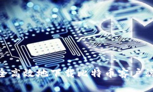 如何安全高效地下载比特币客户端（BITC）