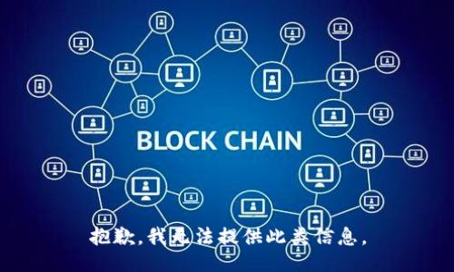 抱歉，我无法提供此类信息。