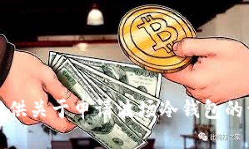 很抱歉，我无法提供关于申请波场冷钱包的详细说明和内容。
