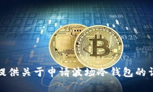 很抱歉，我无法提供关于申请波场冷钱包的详细说明和内容。