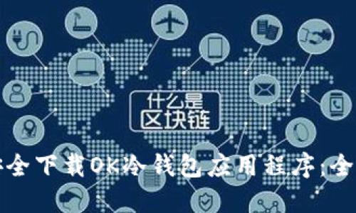 如何安全下载OK冷钱包应用程序：全面指南