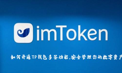 

    如何开通TP钱包多签功能，安全管理你的数字资产


    如何开通TP钱包多签功能，安全管理你的数字资产