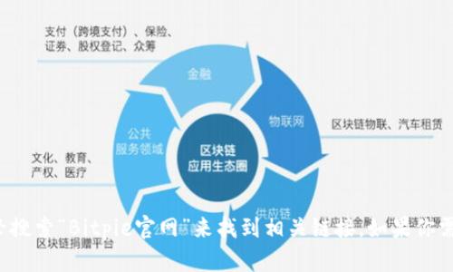 抱歉，我无法提供直接的网页链接。不过，你可以通过搜索引擎搜索“Bitpie官网”来找到相关链接。如果你需要关于Bitpie或其功能的具体信息，我很乐意为你提供帮助！