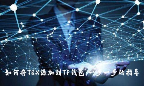 如何将TRX添加到TP钱包：一步一步的指导