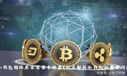 冷钱包转账是否需要手续费？彻底解析冷钱包的费用问题