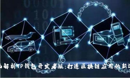 全面解析TP钱包开发者版：打造区块链应用的新选择