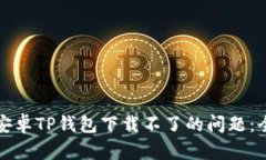 如何解决安卓TP钱包下载不了的问题：全方位指南