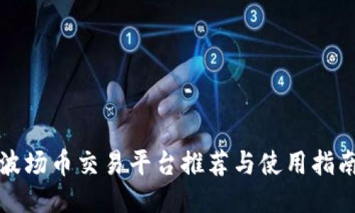 波场币交易平台推荐与使用指南