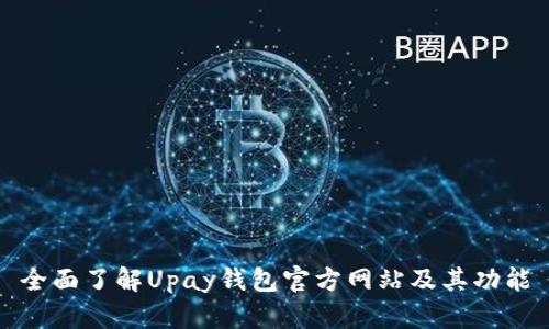 全面了解Upay钱包官方网站及其功能