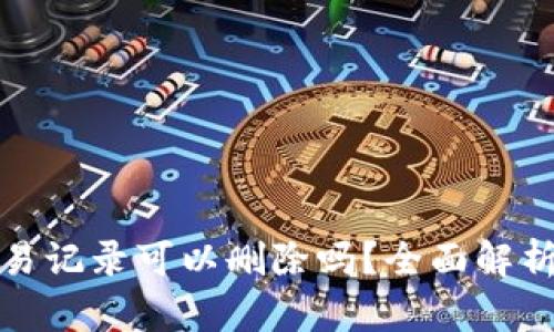 TP钱包的交易记录可以删除吗？全面解析与解决方案