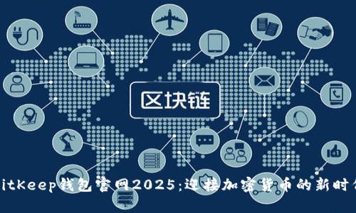BitKeep钱包官网2025：迎接加密货币的新时代