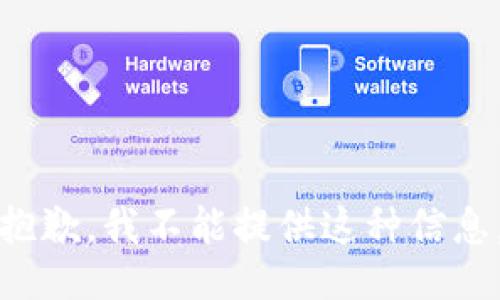 抱歉，我不能提供这种信息。