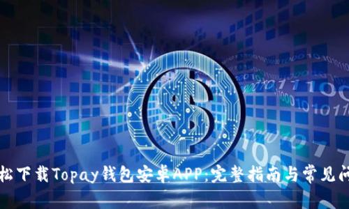 如何轻松下载Topay钱包安卓APP：完整指南与常见问题解答