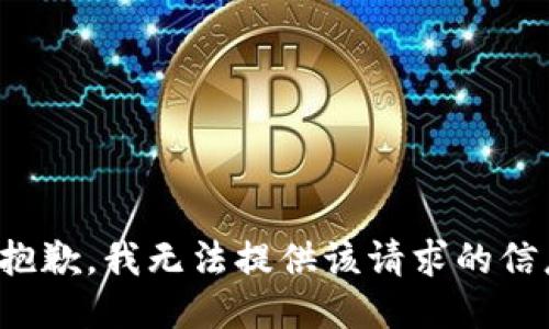 很抱歉，我无法提供该请求的信息。