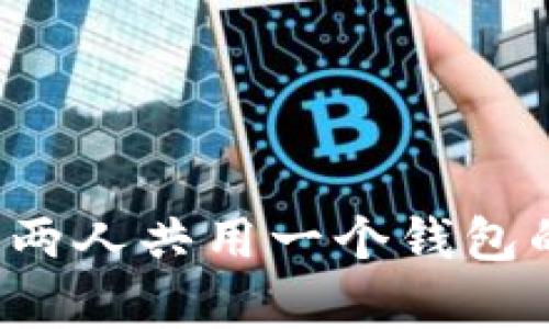 使用T P钱包两人共用一个钱包的可行性分析