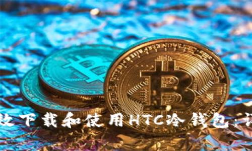 如何有效下载和使用HTC冷钱包：详尽指南