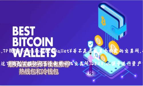 由于我无法获取最新的互联网数据，所以不能给出最新的信息，但根据我所了解的信息，TP钱包（TokenPocket Wallet）并不是属于某个特定的交易所，而是一款多链钱包，为用户提供了一站式的数字资产管理和去中心化应用（DApp）访问。

TP钱包支持多种区块链资产，可以安全方便地管理和交换不同的加密货币。用户可以通过TP钱包直接访问多个去中心化交易所（DEX），以便于进行资产交换。

如果你想了解更多关于TP钱包的功能、使用方法或如何保护你的数字资产，欢迎提问！