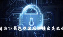 如何解决TP钱包中波场链转出失败的问题