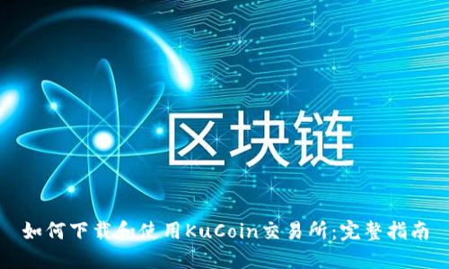 如何下载和使用KuCoin交易所：完整指南
