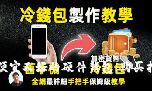 如何选择便宜又好的硬件钱包：购买指南与推荐