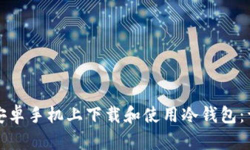 如何在安卓手机上下载和使用冷钱包：详细指南