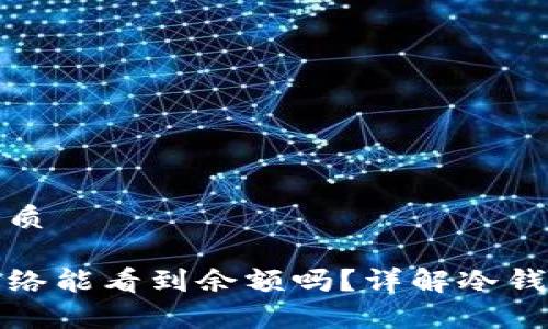 思考并且的优质

冷钱包没有网络能看到余额吗？详解冷钱包的运作机制