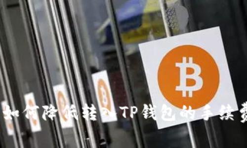 : 如何降低转入TP钱包的手续费？