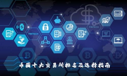 币圈十大交易所排名及选择指南