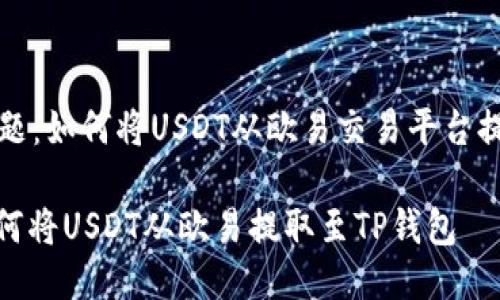 b要回答的问题：如何将USDT从欧易交易平台提取到TP钱包？

详细指南：如何将USDT从欧易提取至TP钱包