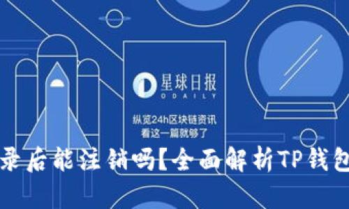 TP钱包登录后能注销吗？全面解析TP钱包注销功能