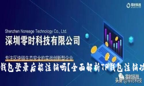 TP钱包登录后能注销吗？全面解析TP钱包注销功能