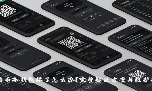 比特币冷钱包坏了怎么办？完整解决方案与维护指南