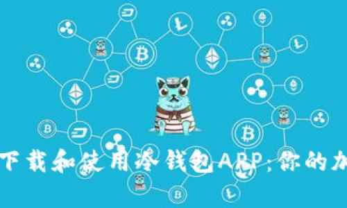 如何安全有效地下载和使用冷钱包APP：你的加密货币保护指南