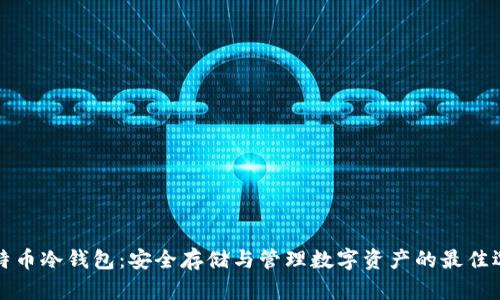 比特币冷钱包：安全存储与管理数字资产的最佳选择