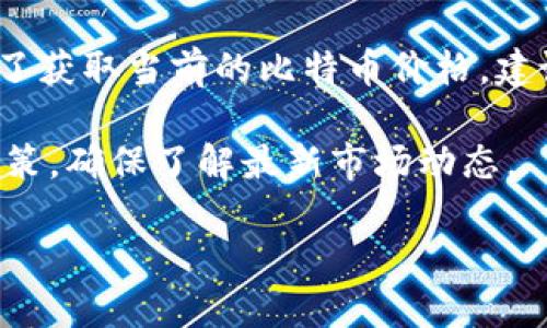 当前比特币（BTC）价值

截至2023年10月，比特币（BTC）的市场价格波动较大，因此具体的价格可能会随着时间的推移而变化。为了获取当前的比特币价格，建议访问专业的金融网站、加密货币交易所或实时市场跟踪器，例如CoinMarketCap、Binance、Coinbase等。

请注意，比特币的价值在不同时间段内可能会出现剧烈波动，这意味着用户在进行投资或交易时需谨慎决策，确保了解最新市场动态。

如需进一步的信息，请告诉我！