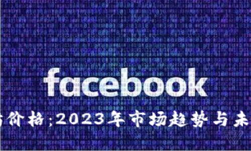 以太坊价格：2023年市场趋势与未来展望